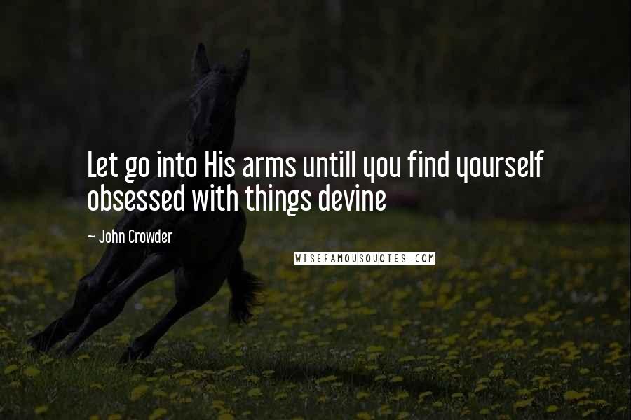 John Crowder Quotes: Let go into His arms untill you find yourself obsessed with things devine