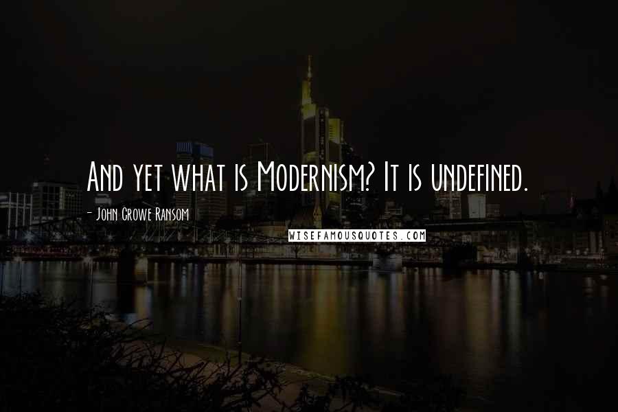 John Crowe Ransom Quotes: And yet what is Modernism? It is undefined.