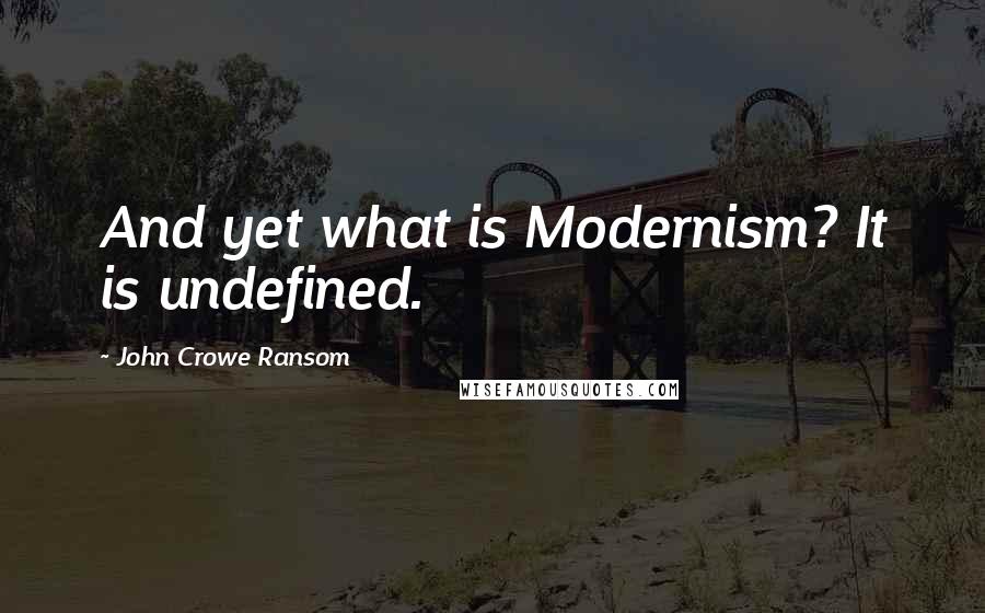 John Crowe Ransom Quotes: And yet what is Modernism? It is undefined.