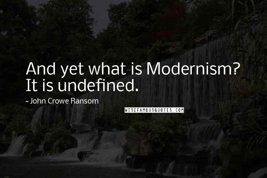 John Crowe Ransom Quotes: And yet what is Modernism? It is undefined.