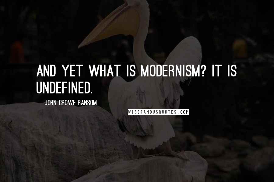 John Crowe Ransom Quotes: And yet what is Modernism? It is undefined.