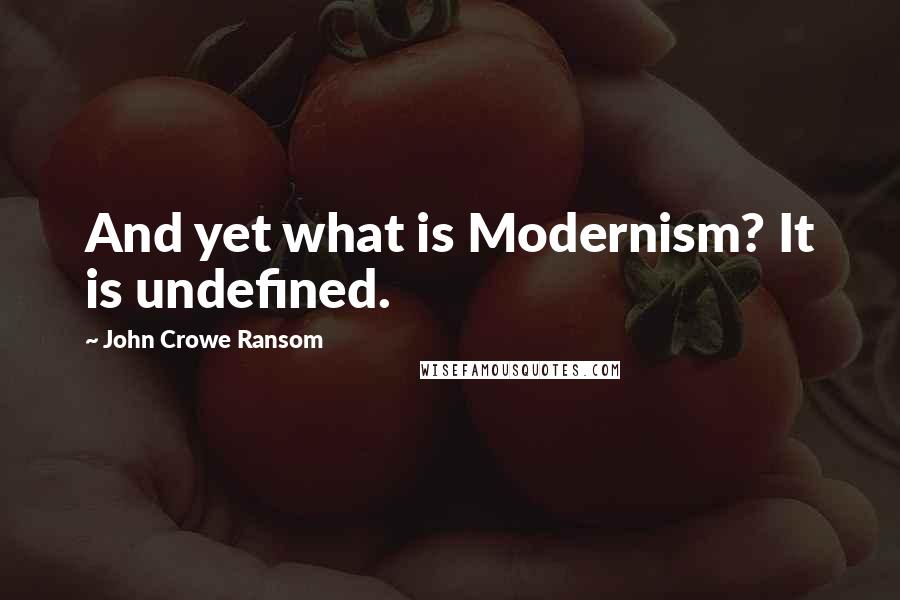 John Crowe Ransom Quotes: And yet what is Modernism? It is undefined.