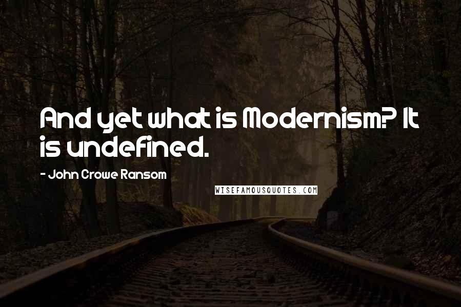 John Crowe Ransom Quotes: And yet what is Modernism? It is undefined.