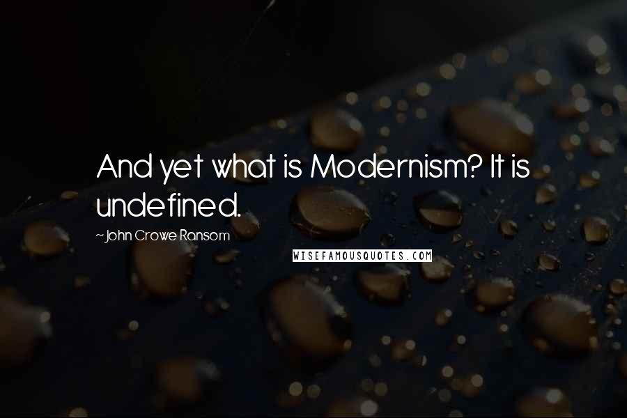 John Crowe Ransom Quotes: And yet what is Modernism? It is undefined.