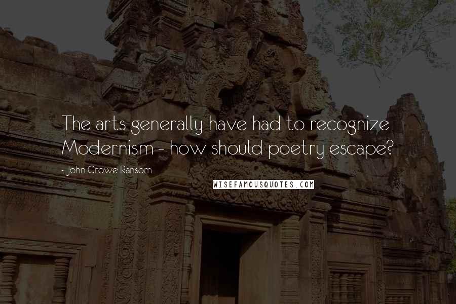 John Crowe Ransom Quotes: The arts generally have had to recognize Modernism - how should poetry escape?