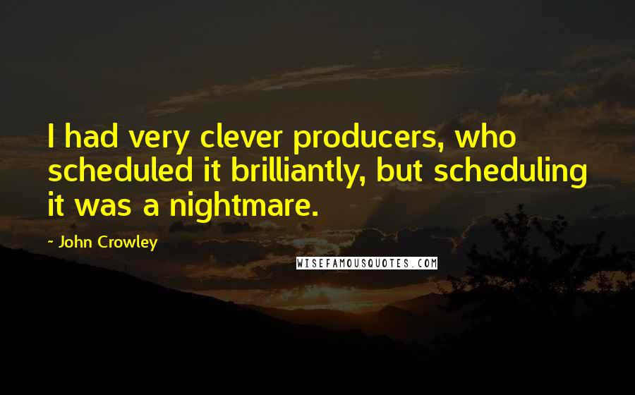 John Crowley Quotes: I had very clever producers, who scheduled it brilliantly, but scheduling it was a nightmare.