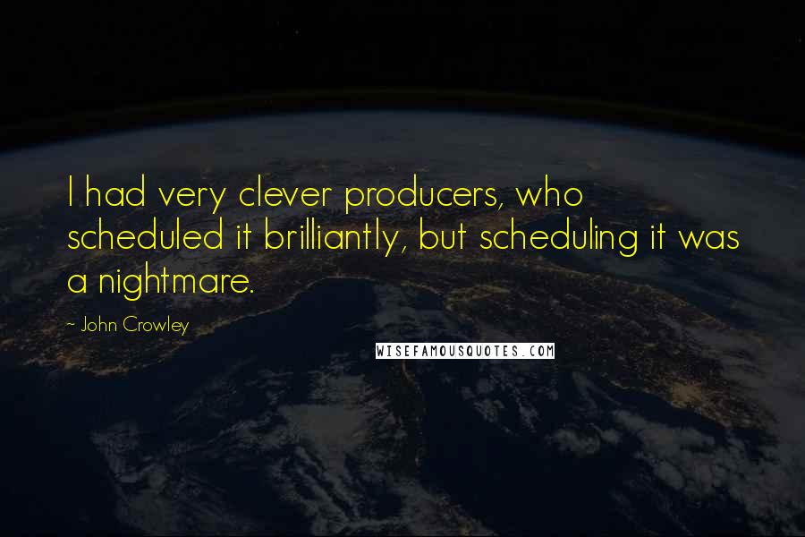 John Crowley Quotes: I had very clever producers, who scheduled it brilliantly, but scheduling it was a nightmare.