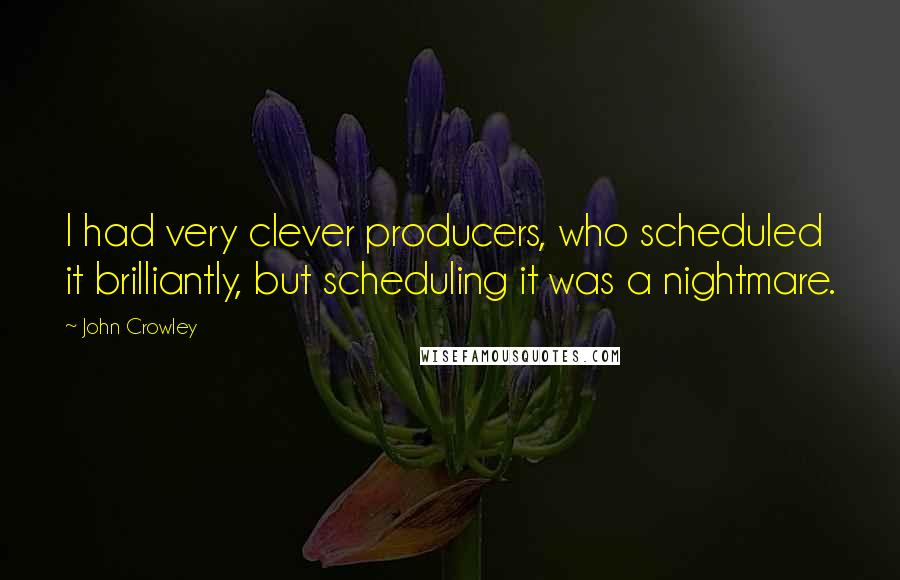 John Crowley Quotes: I had very clever producers, who scheduled it brilliantly, but scheduling it was a nightmare.