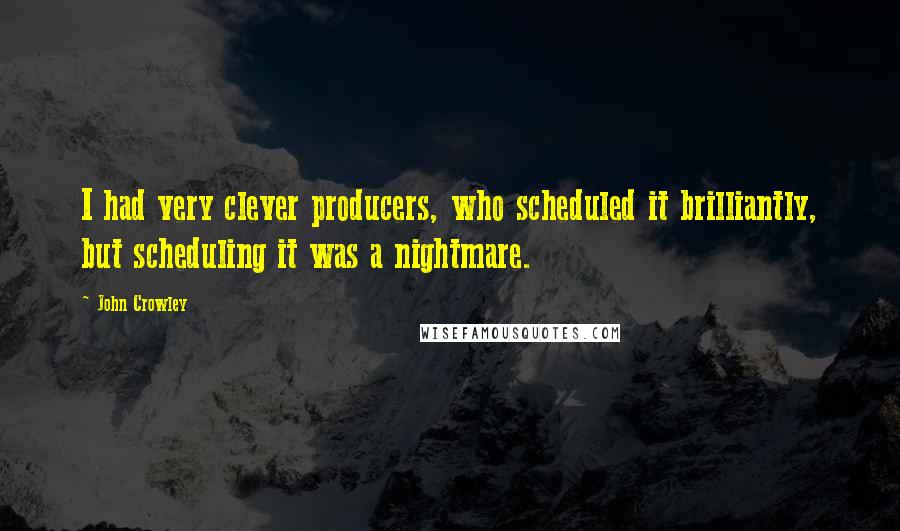 John Crowley Quotes: I had very clever producers, who scheduled it brilliantly, but scheduling it was a nightmare.