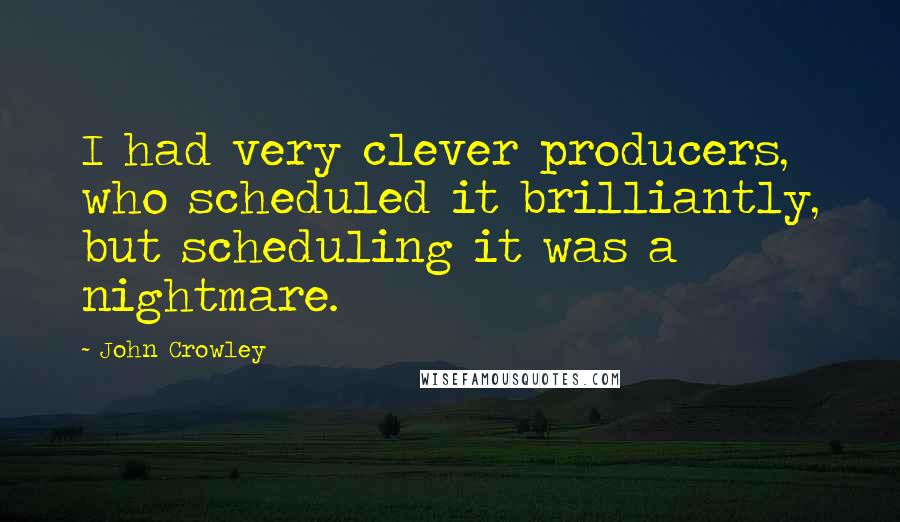 John Crowley Quotes: I had very clever producers, who scheduled it brilliantly, but scheduling it was a nightmare.