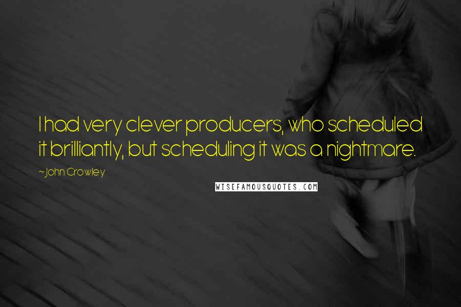 John Crowley Quotes: I had very clever producers, who scheduled it brilliantly, but scheduling it was a nightmare.