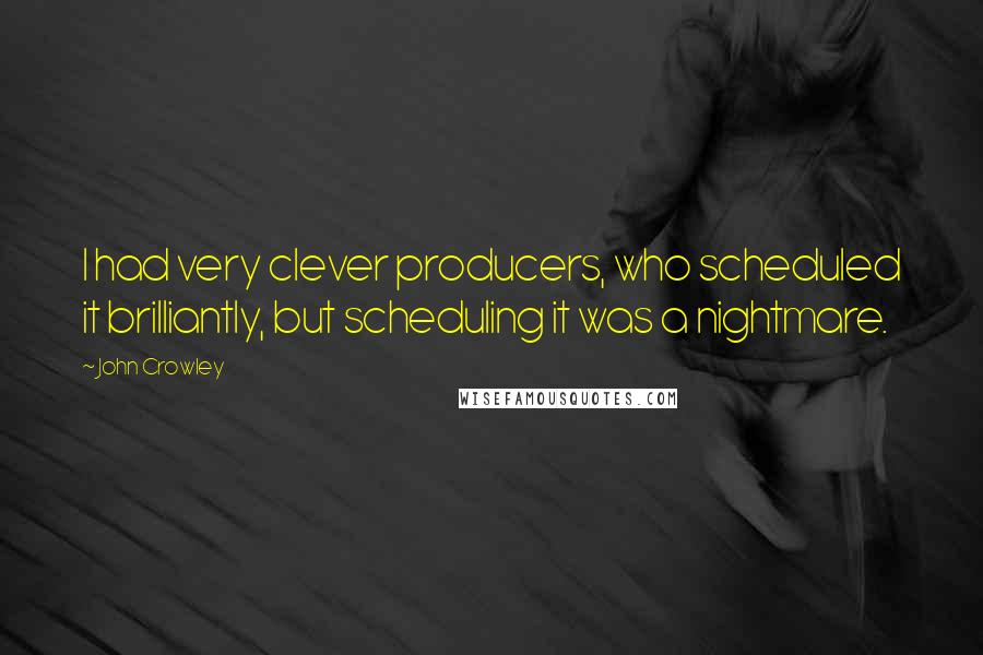 John Crowley Quotes: I had very clever producers, who scheduled it brilliantly, but scheduling it was a nightmare.