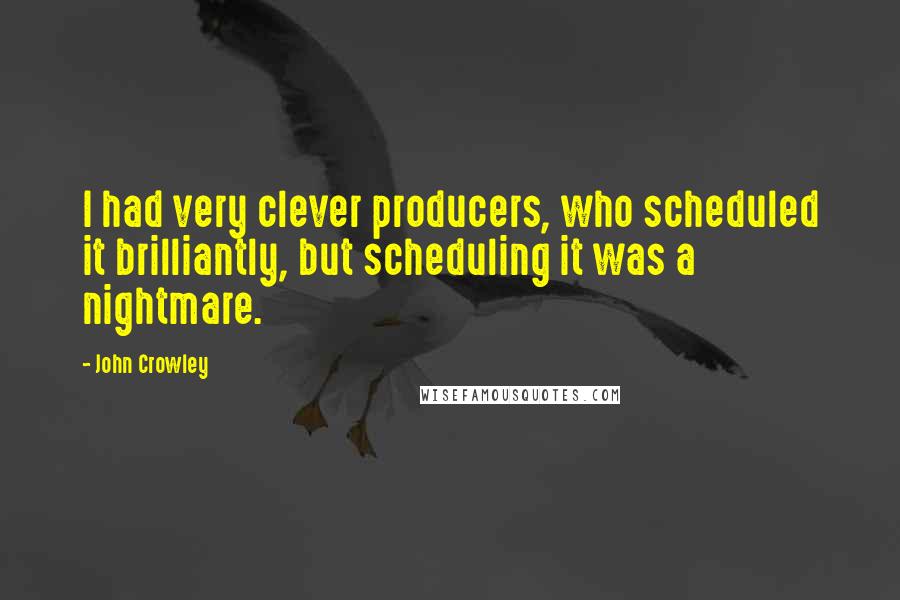 John Crowley Quotes: I had very clever producers, who scheduled it brilliantly, but scheduling it was a nightmare.