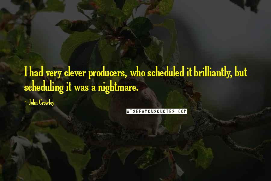 John Crowley Quotes: I had very clever producers, who scheduled it brilliantly, but scheduling it was a nightmare.