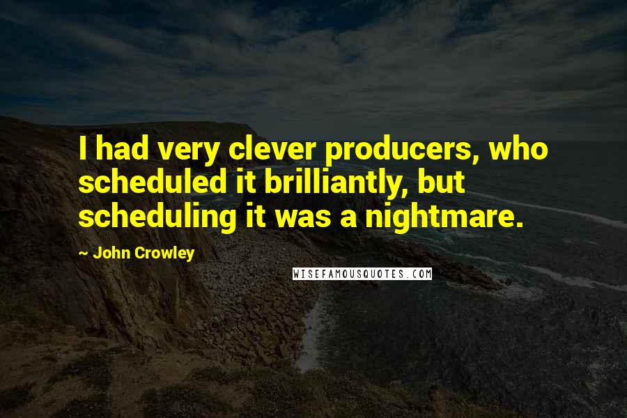 John Crowley Quotes: I had very clever producers, who scheduled it brilliantly, but scheduling it was a nightmare.