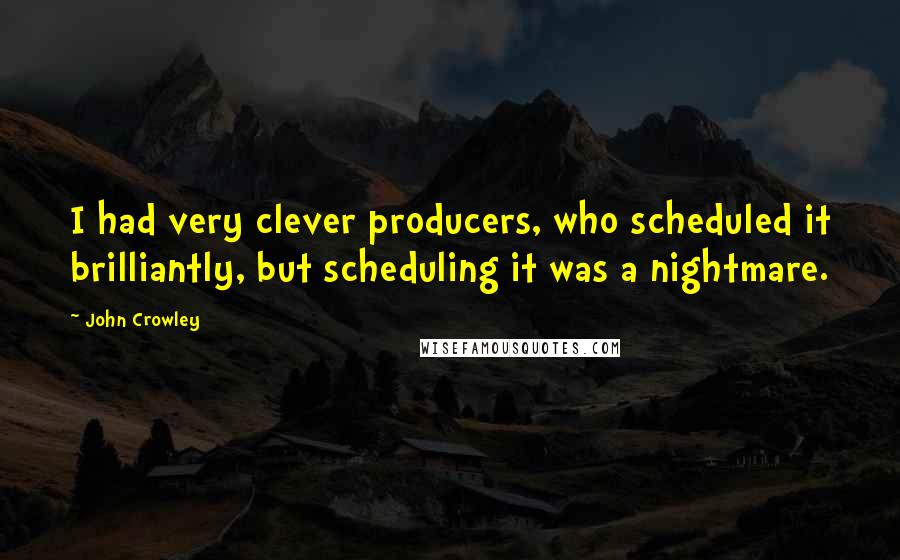 John Crowley Quotes: I had very clever producers, who scheduled it brilliantly, but scheduling it was a nightmare.