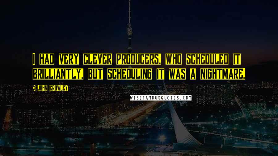 John Crowley Quotes: I had very clever producers, who scheduled it brilliantly, but scheduling it was a nightmare.