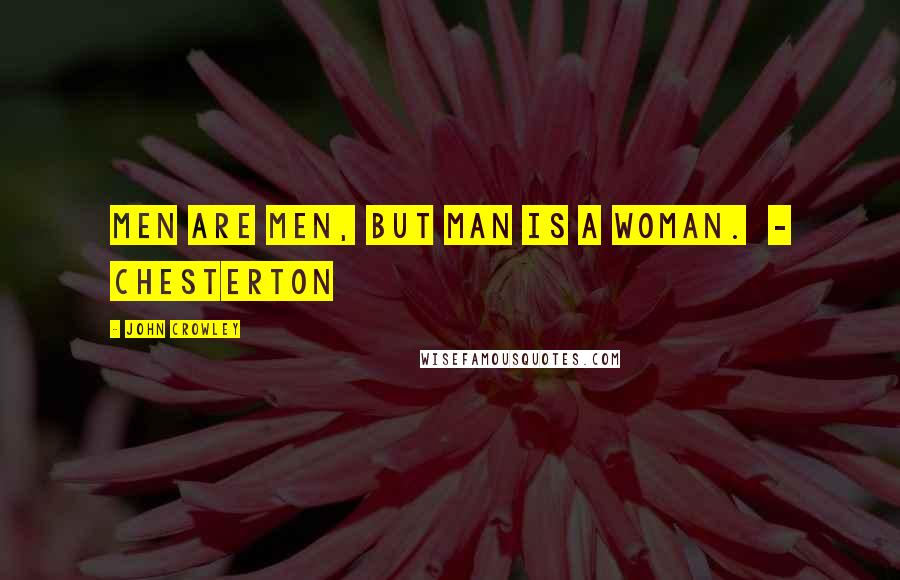 John Crowley Quotes: Men are men, but Man is a woman.  - Chesterton