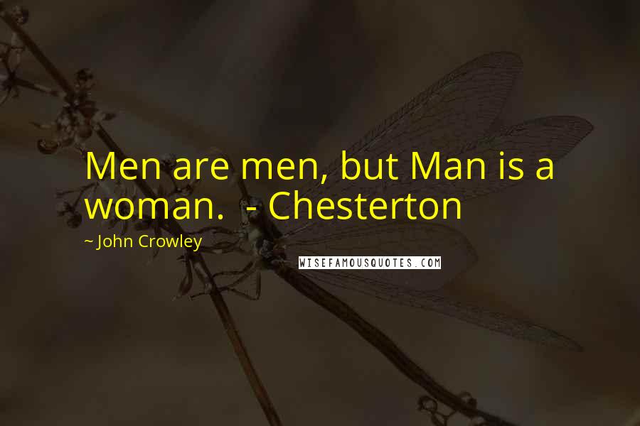 John Crowley Quotes: Men are men, but Man is a woman.  - Chesterton