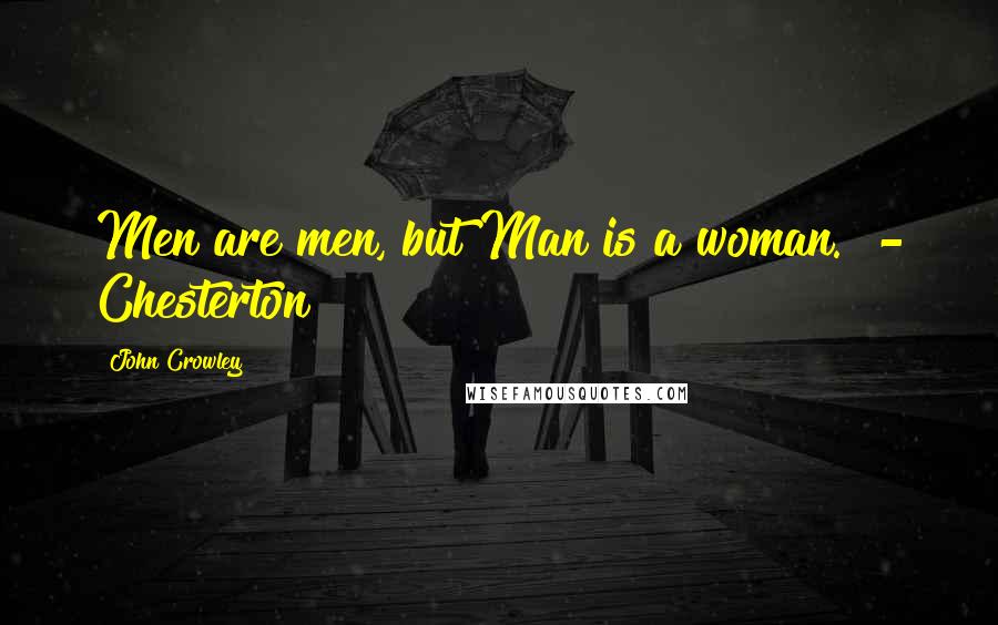 John Crowley Quotes: Men are men, but Man is a woman. - Chesterton