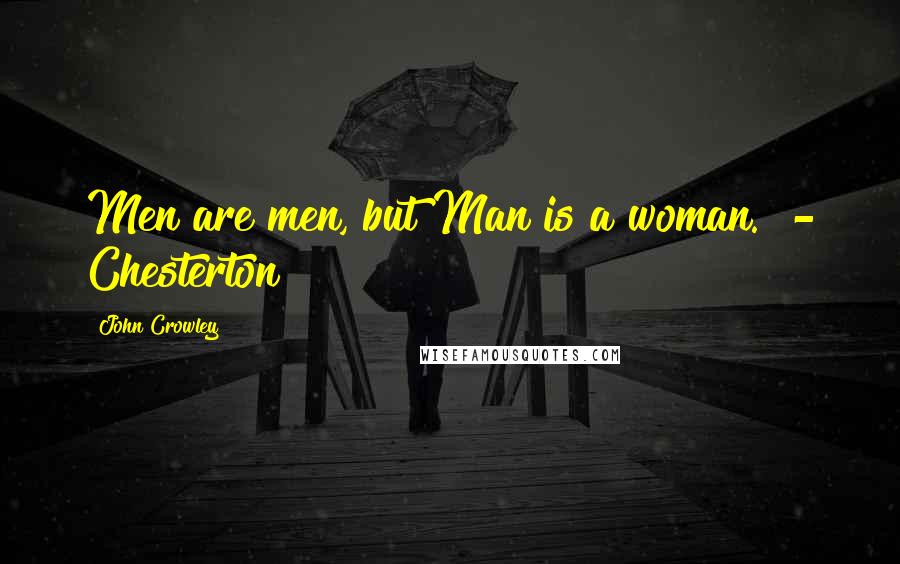 John Crowley Quotes: Men are men, but Man is a woman.  - Chesterton