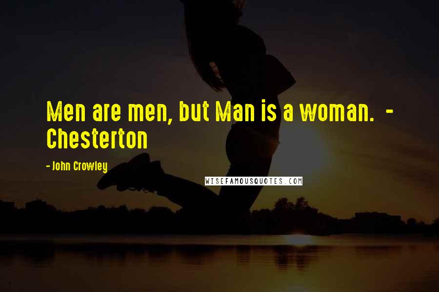 John Crowley Quotes: Men are men, but Man is a woman.  - Chesterton