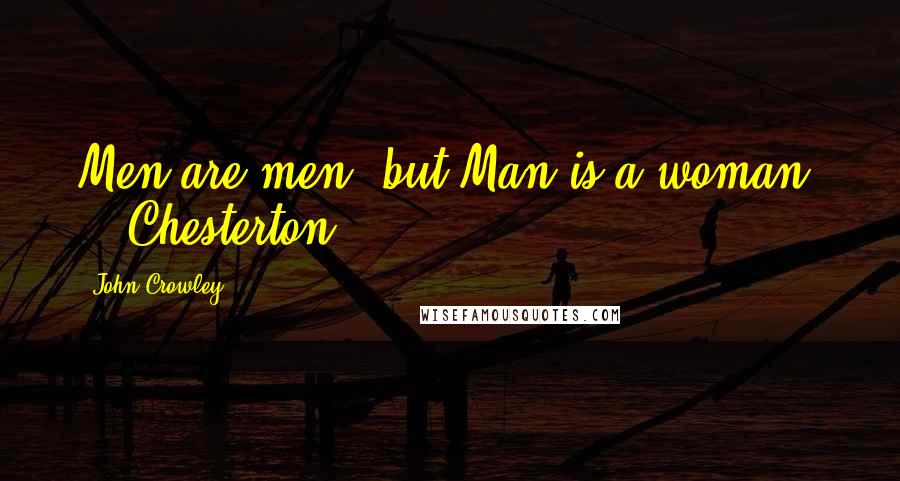 John Crowley Quotes: Men are men, but Man is a woman.  - Chesterton