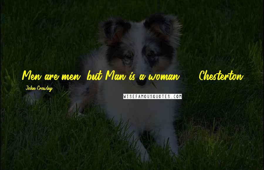 John Crowley Quotes: Men are men, but Man is a woman.  - Chesterton