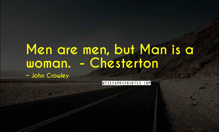 John Crowley Quotes: Men are men, but Man is a woman.  - Chesterton