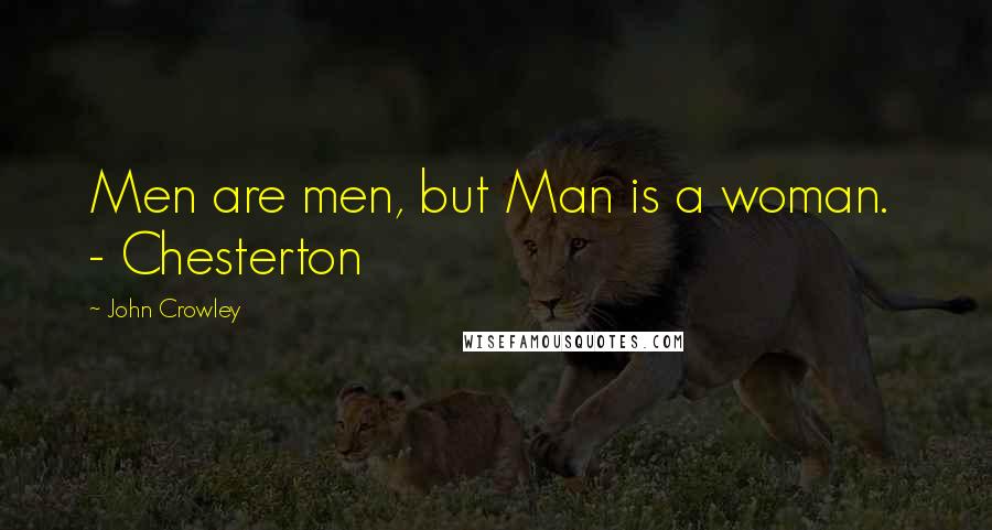 John Crowley Quotes: Men are men, but Man is a woman.  - Chesterton