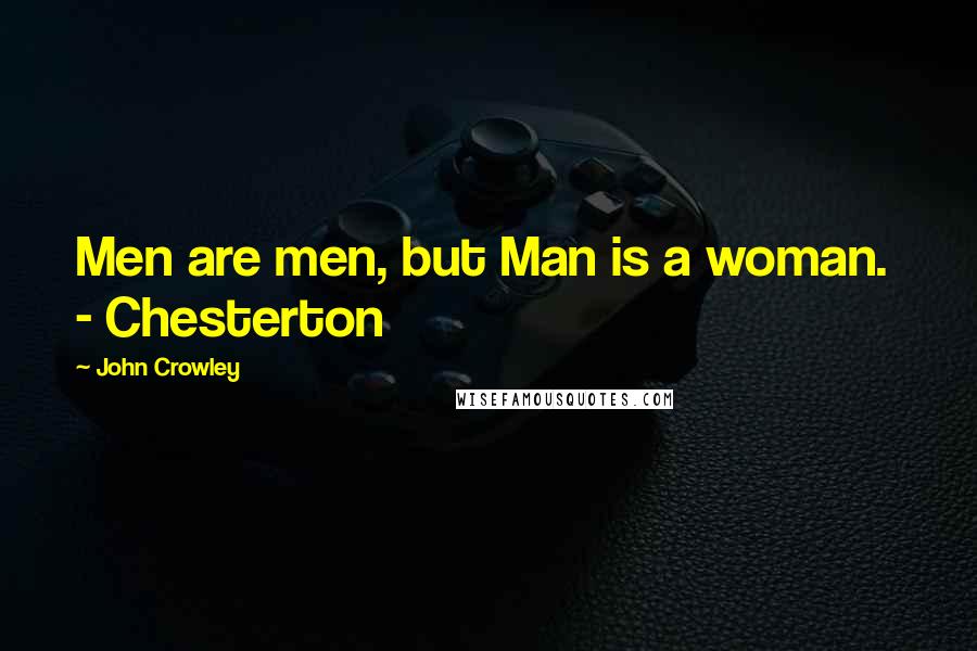 John Crowley Quotes: Men are men, but Man is a woman.  - Chesterton