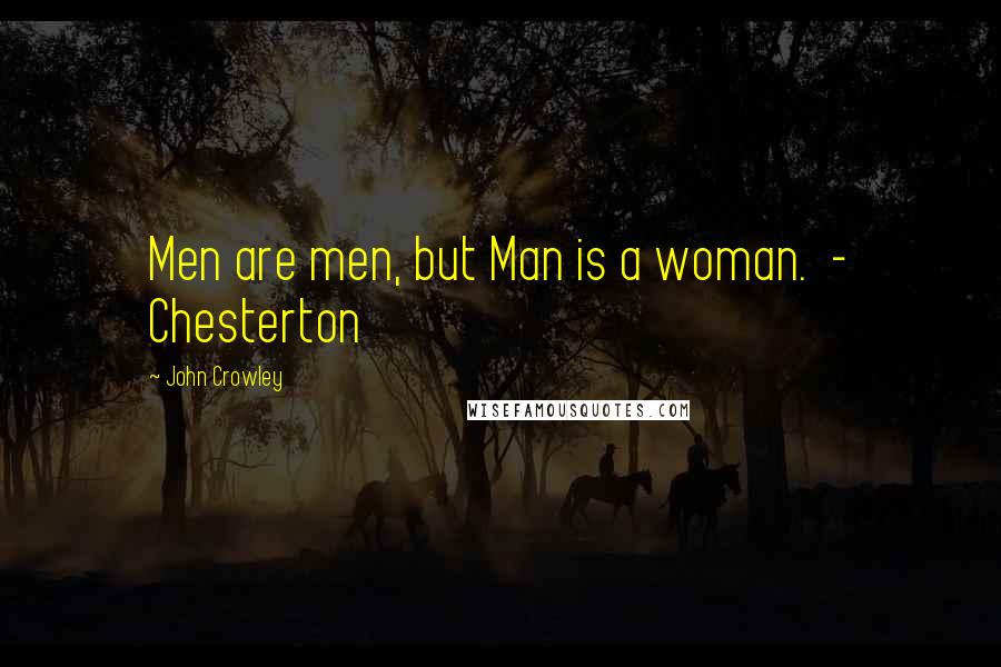 John Crowley Quotes: Men are men, but Man is a woman.  - Chesterton