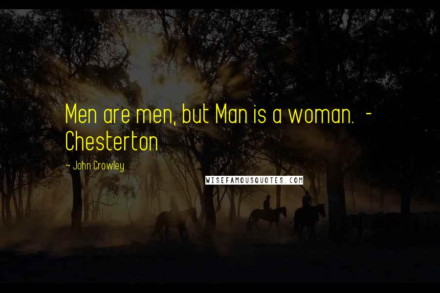 John Crowley Quotes: Men are men, but Man is a woman. - Chesterton