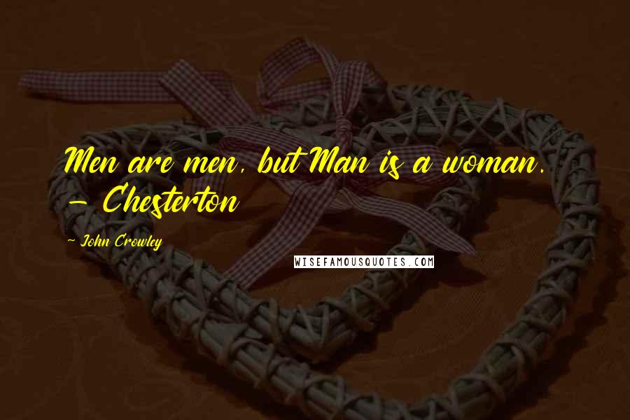 John Crowley Quotes: Men are men, but Man is a woman.  - Chesterton