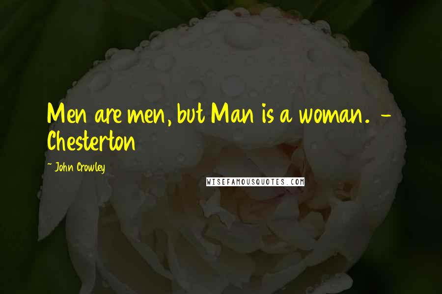 John Crowley Quotes: Men are men, but Man is a woman.  - Chesterton
