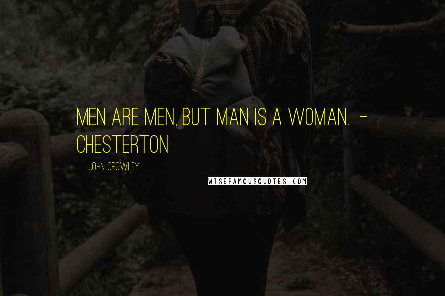 John Crowley Quotes: Men are men, but Man is a woman.  - Chesterton