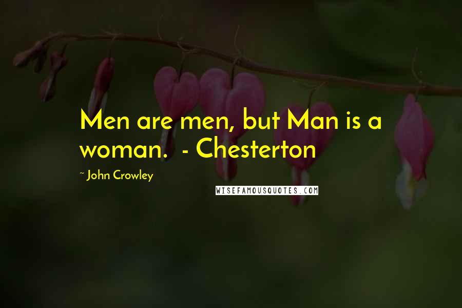 John Crowley Quotes: Men are men, but Man is a woman.  - Chesterton