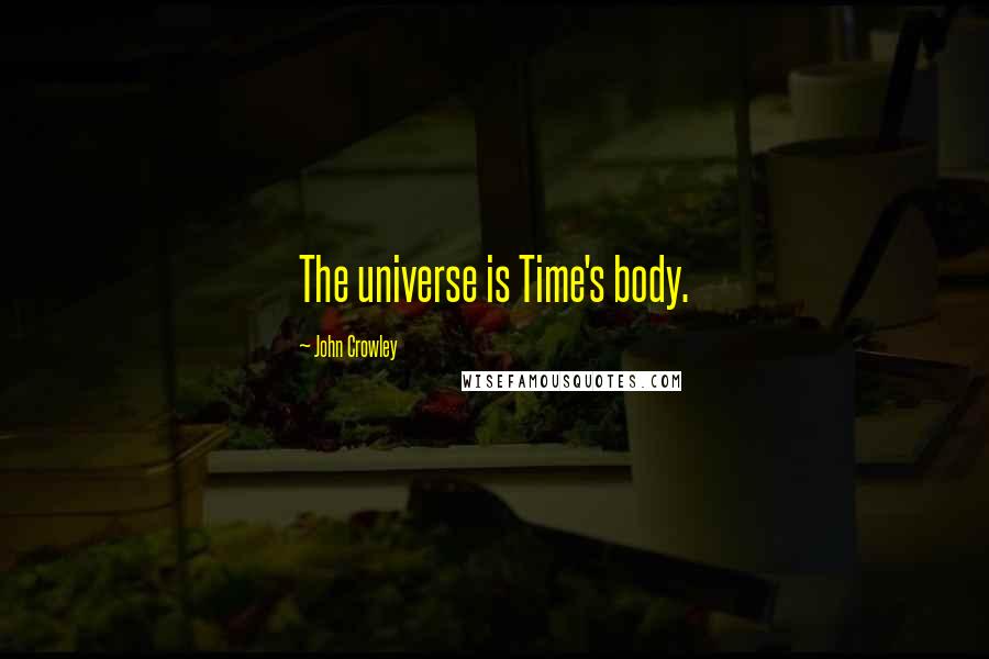 John Crowley Quotes: The universe is Time's body.