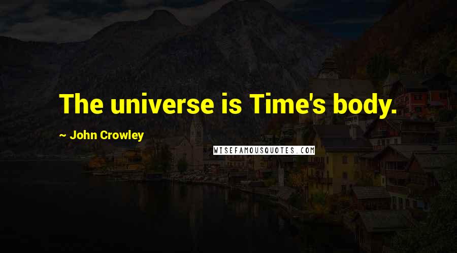 John Crowley Quotes: The universe is Time's body.