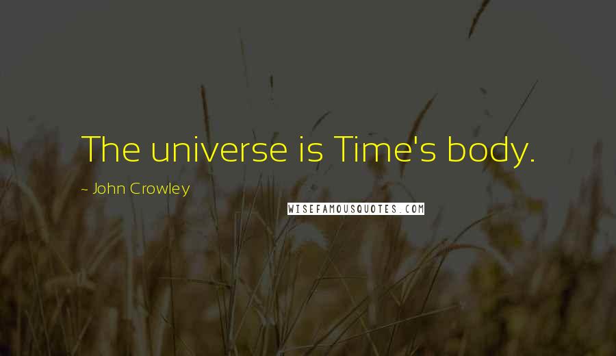 John Crowley Quotes: The universe is Time's body.