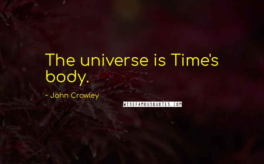 John Crowley Quotes: The universe is Time's body.