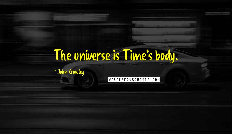 John Crowley Quotes: The universe is Time's body.