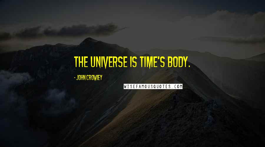 John Crowley Quotes: The universe is Time's body.