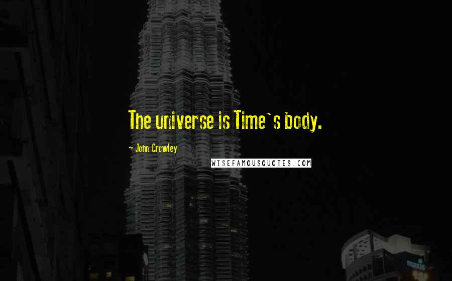 John Crowley Quotes: The universe is Time's body.