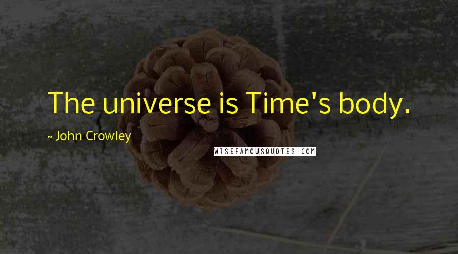 John Crowley Quotes: The universe is Time's body.