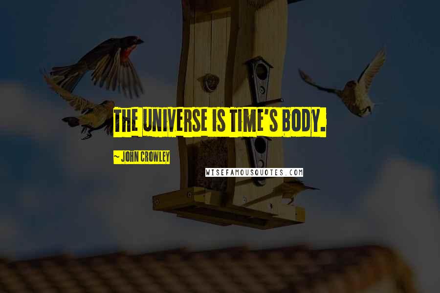 John Crowley Quotes: The universe is Time's body.