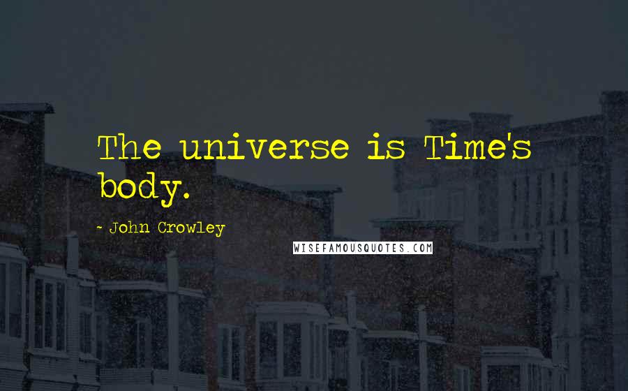 John Crowley Quotes: The universe is Time's body.