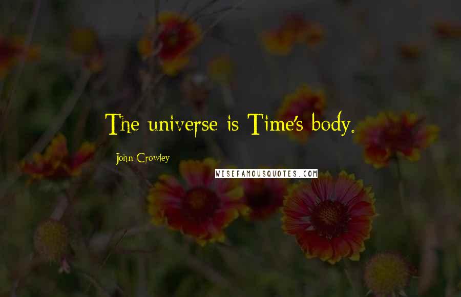 John Crowley Quotes: The universe is Time's body.