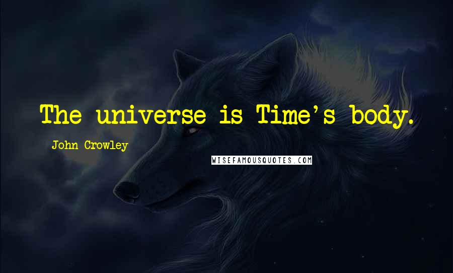 John Crowley Quotes: The universe is Time's body.