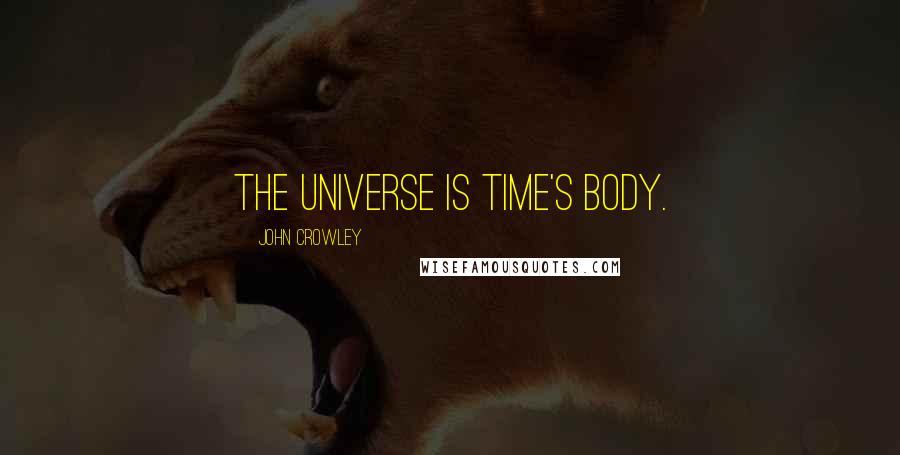 John Crowley Quotes: The universe is Time's body.